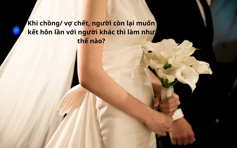 Khi vợ hoặc chồng qua đời, người còn lại cần làm gì để kết hôn lần nữa? Khi vợ hoặc chồng qua đời, người còn lại cần làm gì để kết hôn lần nữa?